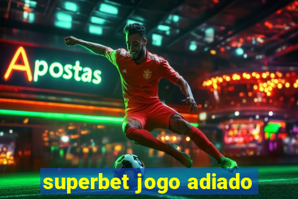 superbet jogo adiado